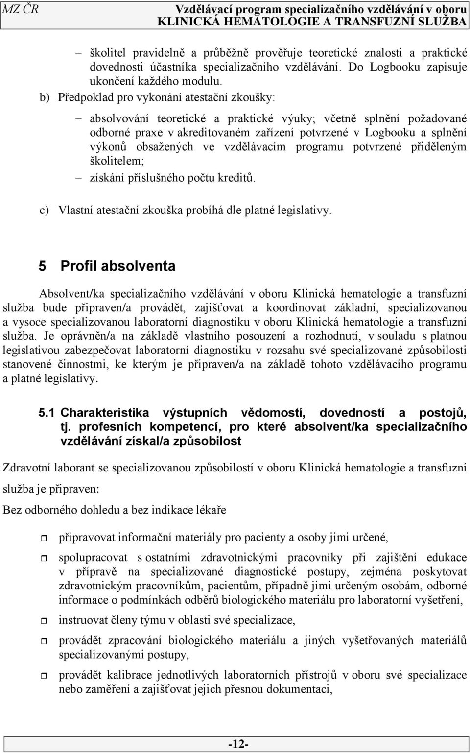 obsažených ve vzdělávacím programu potvrzené přiděleným školitelem; získání příslušného počtu kreditů. c) Vlastní atestační zkouška probíhá dle platné legislativy.