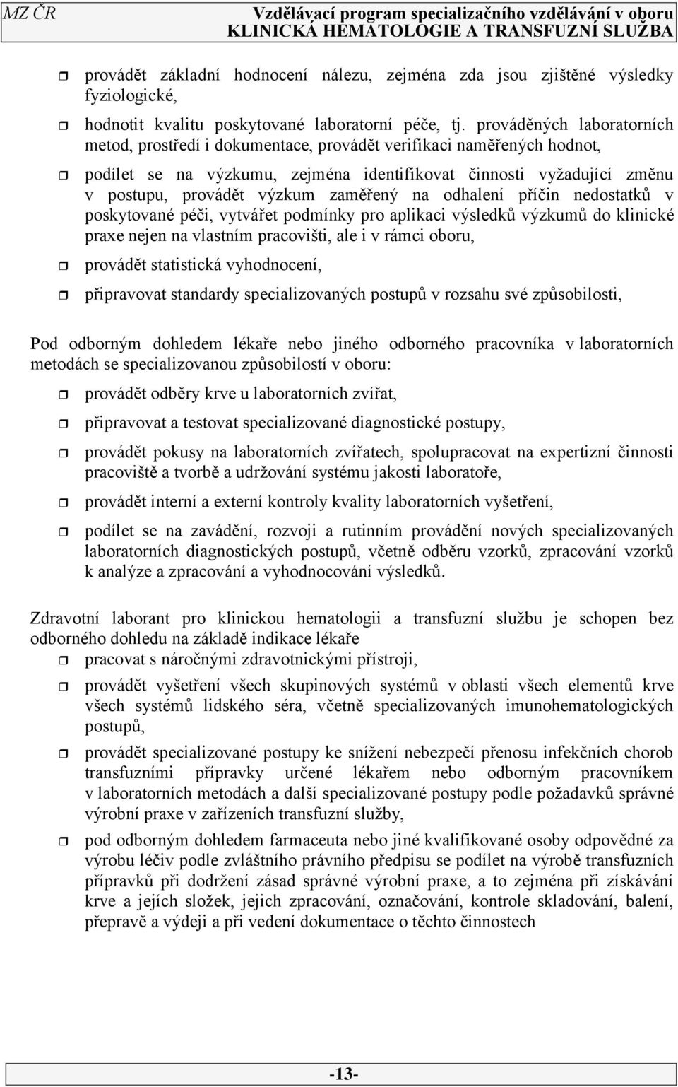 zaměřený na odhalení příčin nedostatků v poskytované péči, vytvářet podmínky pro aplikaci výsledků výzkumů do klinické praxe nejen na vlastním pracovišti, ale i v rámci oboru, provádět statistická