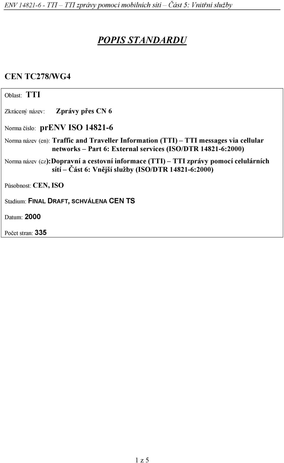 networks Part 6: External services (ISO/DTR 14821-6:2000) Norma název (cz):dopravní a cestovní informace (TTI) TTI zprávy pomocí