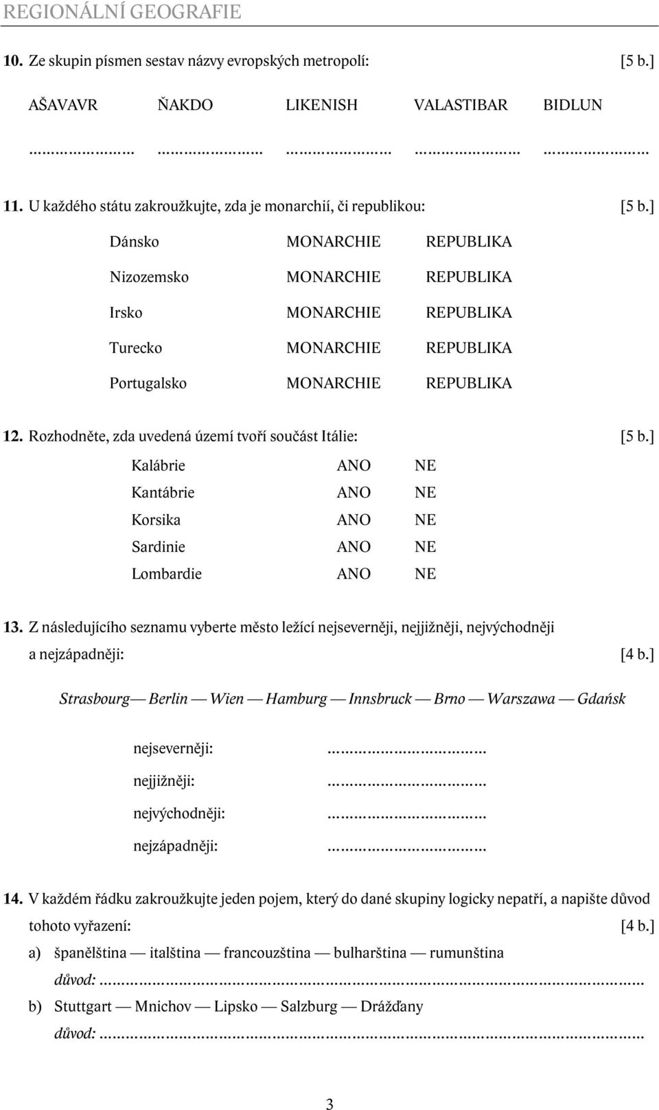 Rozhodněte, zda uvedená území tvoří součást Itálie: [5 b.] Kalábrie ANO NE Kantábrie ANO NE Korsika ANO NE Sardinie ANO NE Lombardie ANO NE 13.