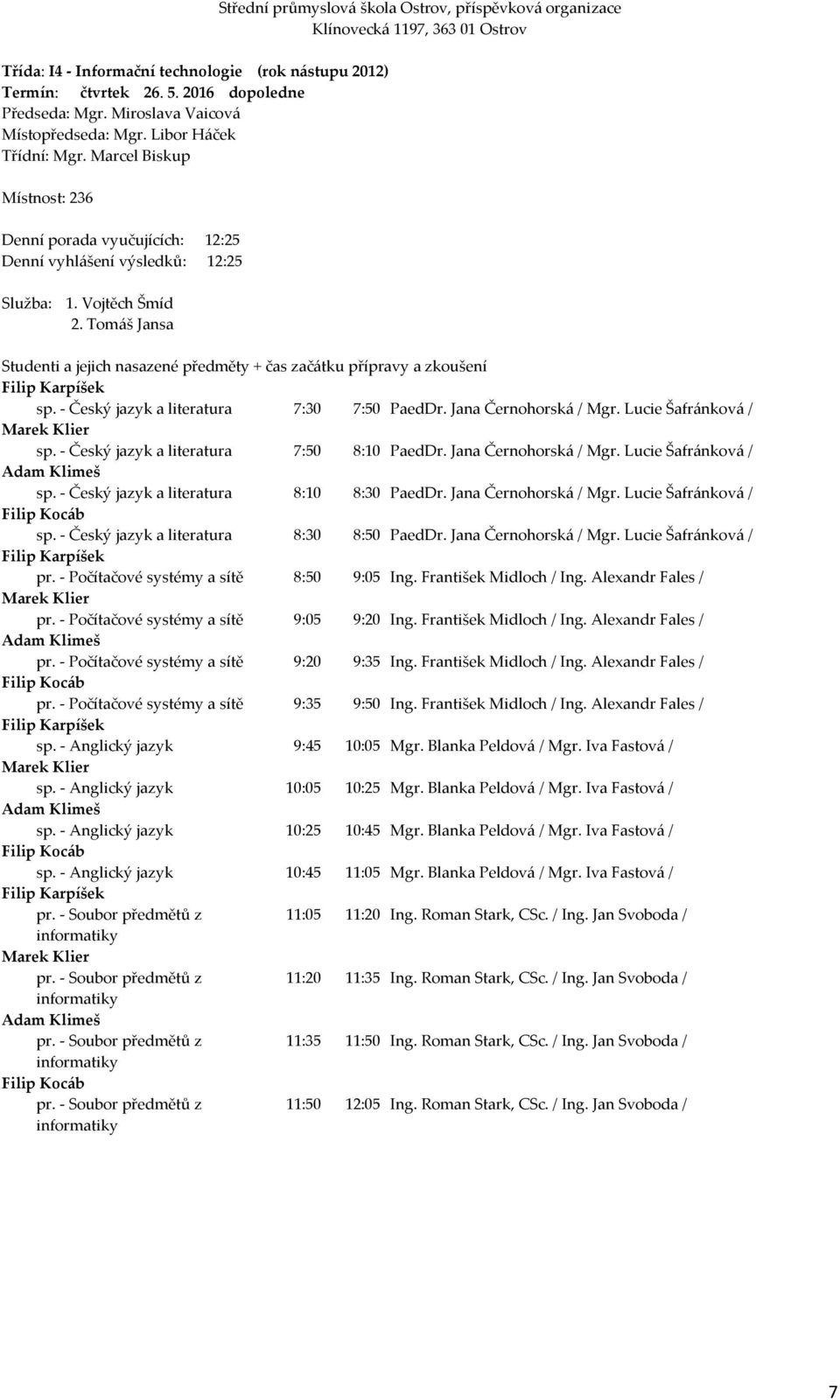 - Český jazyk a literatura 8:10 8:30 PaedDr. Jana Černohorská / Mgr. Lucie Šafránková / Filip Kocáb sp. - Český jazyk a literatura 8:30 8:50 PaedDr. Jana Černohorská / Mgr. Lucie Šafránková / Filip Karpíšek pr.