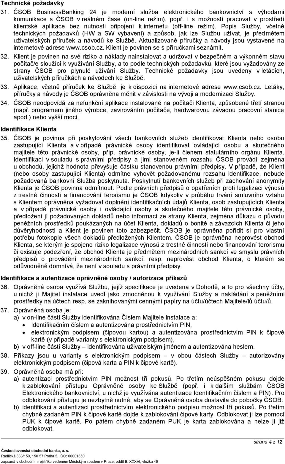 Popis Služby, včetně technických požadavků (HW a SW vybavení) a způsob, jak lze Službu užívat, je předmětem uživatelských příruček a návodů ke Službě.