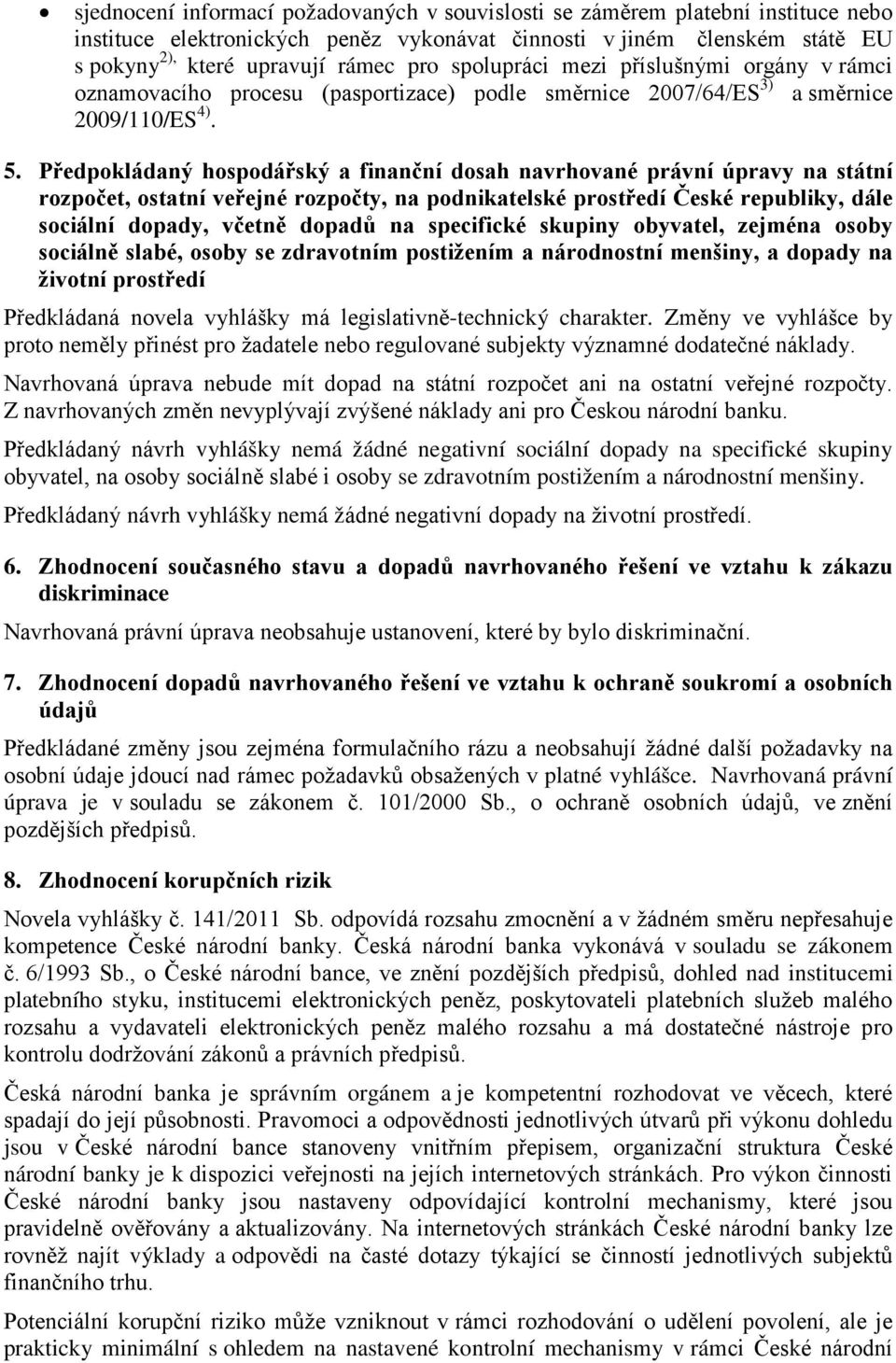 Předpokládaný hospodářský a finanční dosah navrhované právní úpravy na státní rozpočet, ostatní veřejné rozpočty, na podnikatelské prostředí České republiky, dále sociální dopady, včetně dopadů na