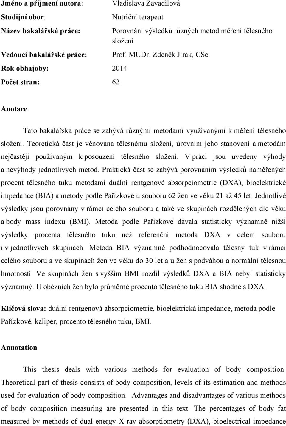 Teoretická část je věnována tělesnému složení, úrovním jeho stanovení a metodám nejčastěji používaným k posouzení tělesného složení. V práci jsou uvedeny výhody a nevýhody jednotlivých metod.