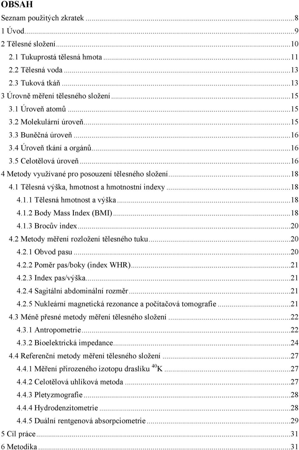 1 Tělesná výška, hmotnost a hmotnostní indexy... 18 4.1.1 Tělesná hmotnost a výška... 18 4.1.2 Body Mass Index (BMI)... 18 4.1.3 Brocův index... 20 4.2 Metody měření rozložení tělesného tuku... 20 4.2.1 Obvod pasu.