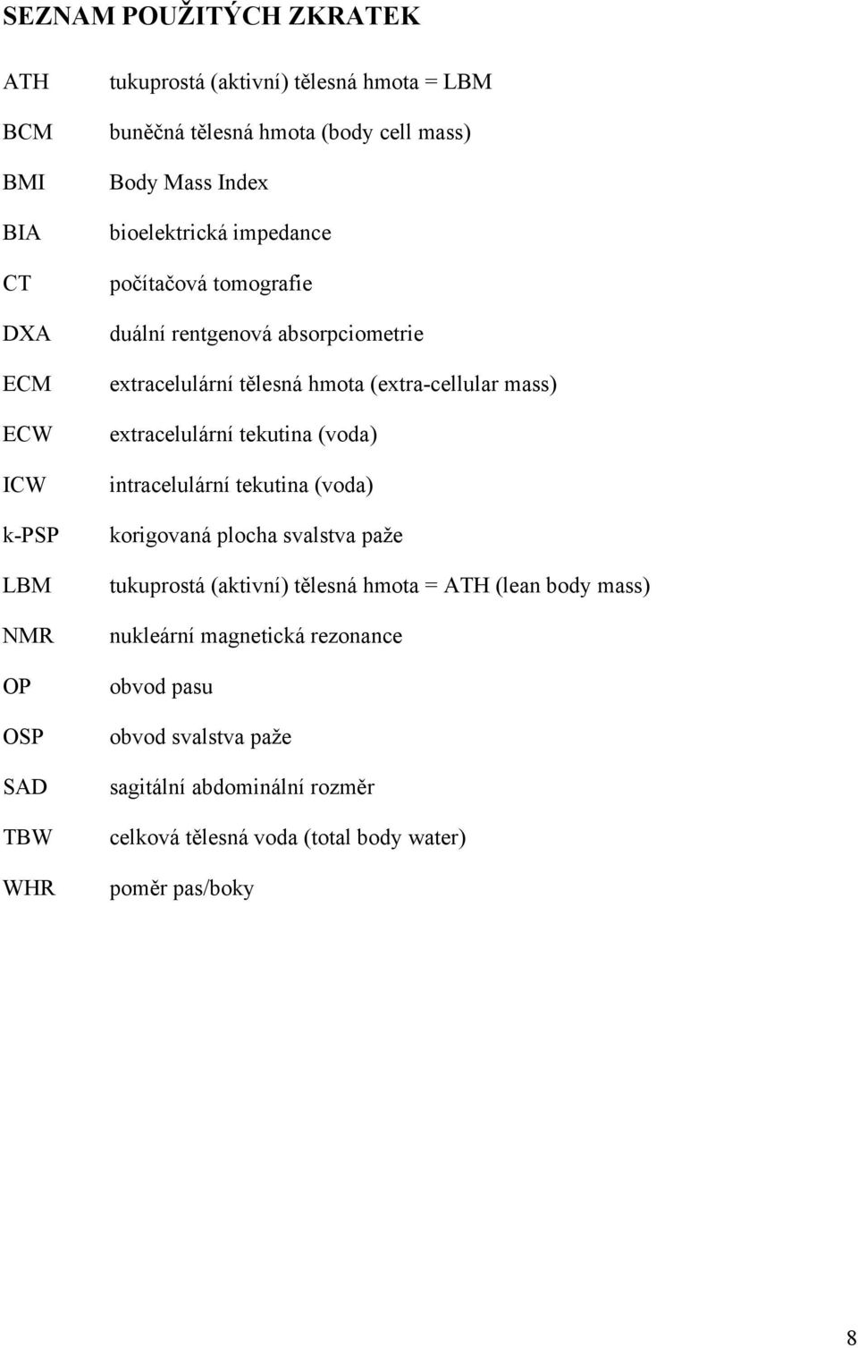 (extra-cellular mass) extracelulární tekutina (voda) intracelulární tekutina (voda) korigovaná plocha svalstva paže tukuprostá (aktivní) tělesná hmota =