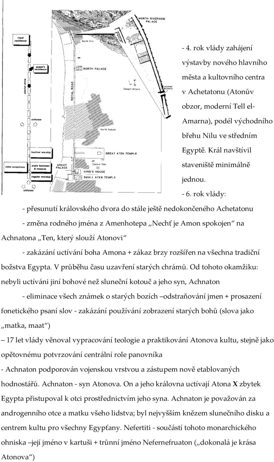 rok vlády: - přesunutí královského dvora do stále ještě nedokončeného Achetatonu - změna rodného jména z Amenhotepa Nechť je Amon spokojen na Achnatona Ten, který slouží Atonovi - zakázání uctívání