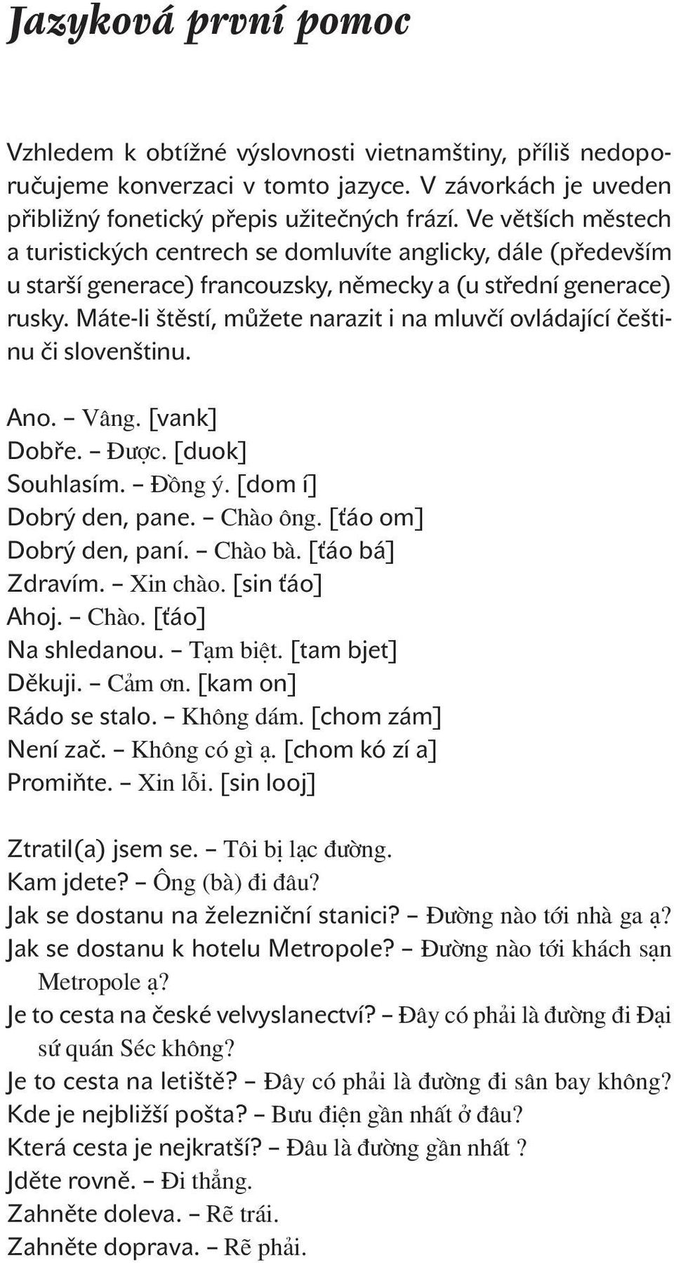 Máte-li štěstí, můžete narazit i na mluvčí ovládající češtinu či slovenštinu. Ano. [vank] Dobře. [duok] Souhlasím. [dom í] Dobrý den, pane. [ťáo om] Dobrý den, paní. [ťáo bá] Zdravím. [sin ťáo] Ahoj.