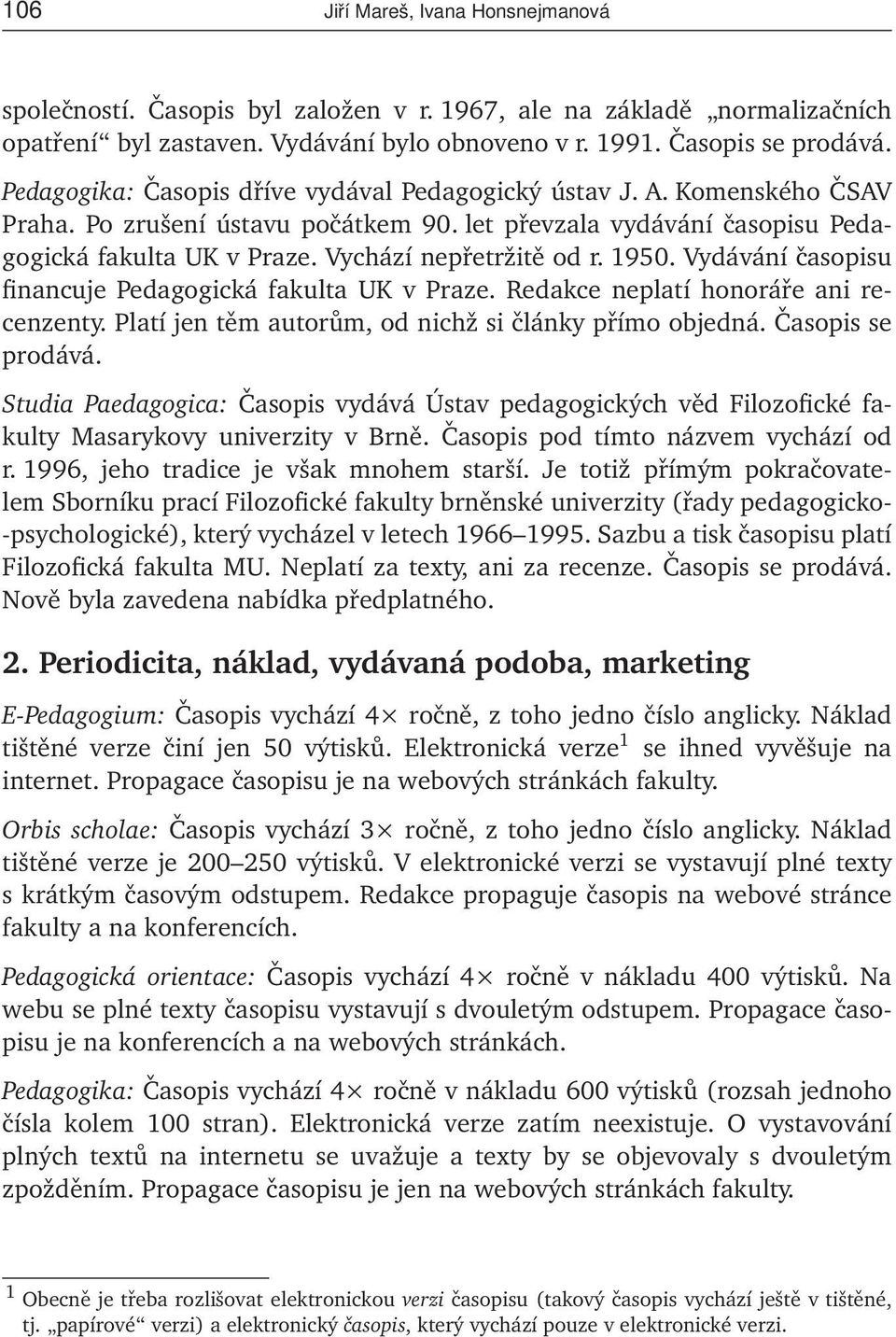 1950. Vydávání časopisu financuje Pedagogická fakulta UK v Praze. Redakce neplatí honoráře ani recenzenty. Platí jen těm autorům, od nichž si články přímo objedná. Časopis se prodává.