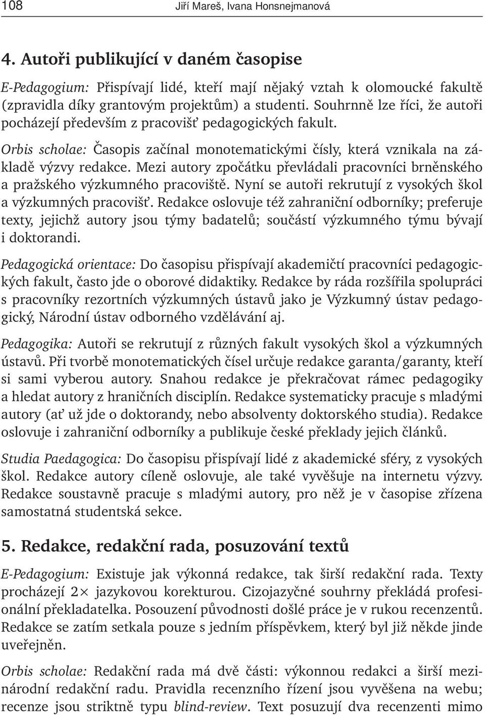 Mezi autory zpočátku převládali pracovníci brněnského a pražského výzkumného pracoviště. Nyní se autoři rekrutují z vysokých škol a výzkumných pracovišt.