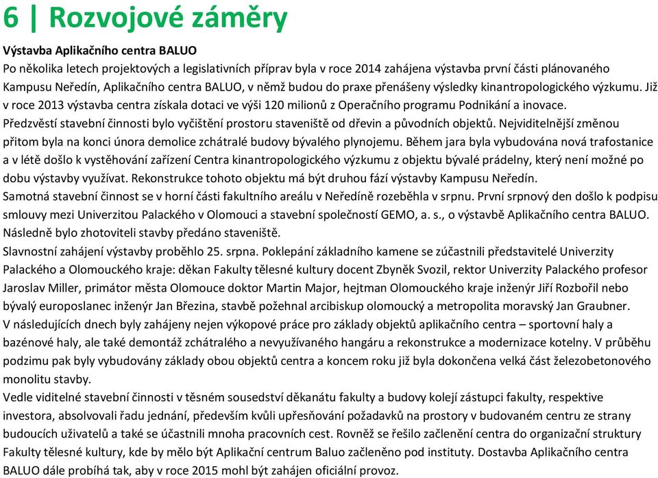 Předzvěstí stavební činnosti bylo vyčištění prostoru staveniště od dřevin a původních objektů. Nejviditelnější změnou přitom byla na konci února demolice zchátralé budovy bývalého plynojemu.