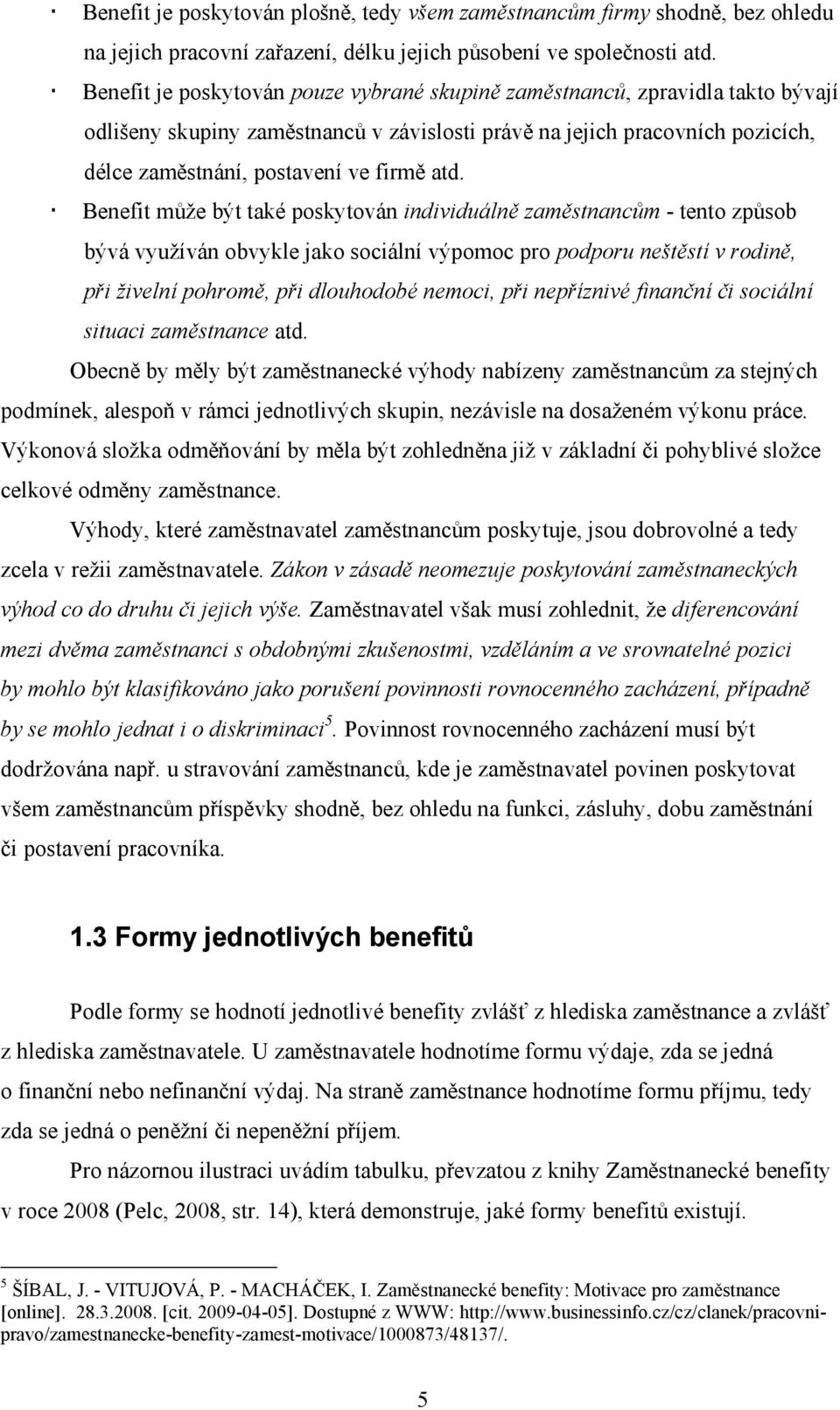 Benefit může být také poskytován individuálně zaměstnancům - tento způsob bývá využíván obvykle jako sociální výpomoc pro podporu neštěstí v rodině, při živelní pohromě, při dlouhodobé nemoci, při