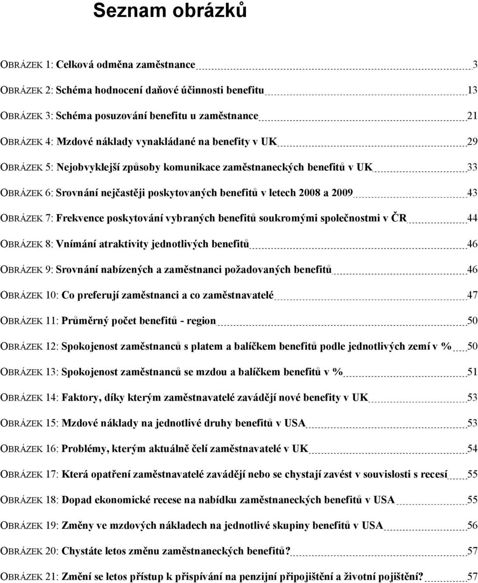 Frekvence poskytování vybraných benefitů soukromými společnostmi v ČR 44 OBRÁZEK 8: Vnímání atraktivity jednotlivých benefitů 46 OBRÁZEK 9: Srovnání nabízených a zaměstnanci požadovaných benefitů 46