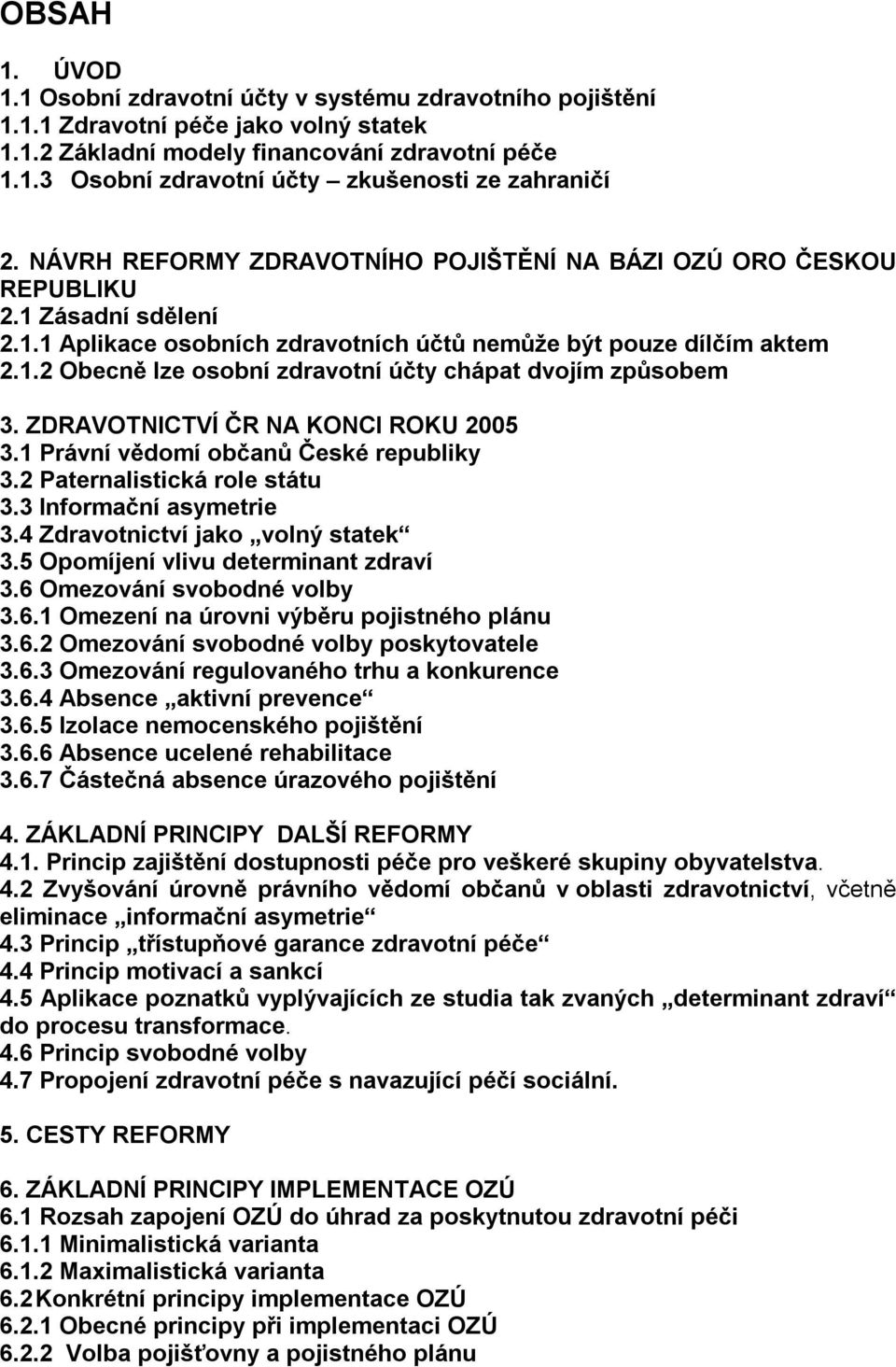 ZDRAVOTNICTVÍ ČR NA KONCI ROKU 2005 3.1 Právní vědomí občanů České republiky 3.2 Paternalistická role státu 3.3 Informační asymetrie 3.4 Zdravotnictví jako volný statek 3.