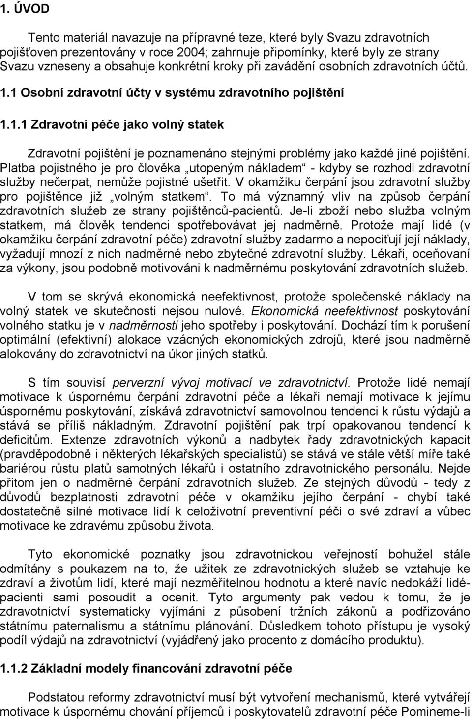 Platba pojistného je pro člověka utopeným nákladem - kdyby se rozhodl zdravotní služby nečerpat, nemůže pojistné ušetřit. V okamžiku čerpání jsou zdravotní služby pro pojištěnce již volným statkem.