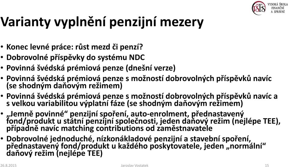 švédská prémiová penze s možností dobrovolných příspěvků navíc a s velkou variabilitou výplatní fáze (se shodným daňovým režimem) Jemně povinné penzijní spoření, auto-enrolment, přednastavený