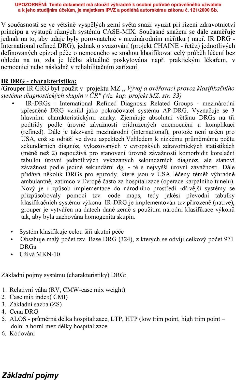 IR DRG - International refined DRG), jednak o svazování (projekt CHAINE - řetěz) jednotlivých definovaných epizod péče o nemocného se snahou klasifikovat celý průběh léčení bez ohledu na to, zda je