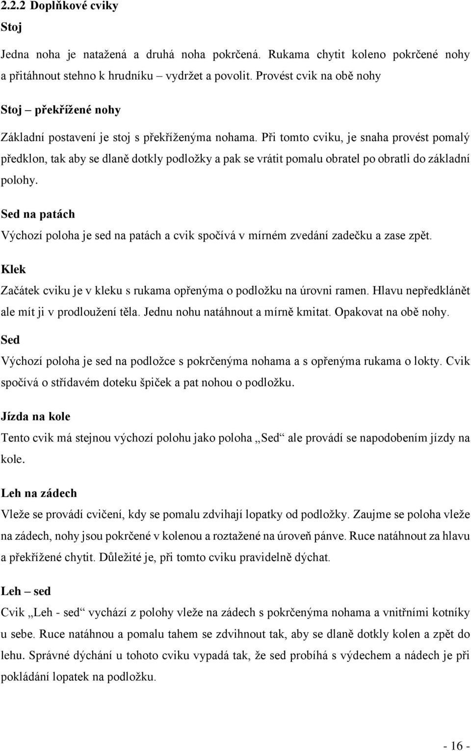 Při tomto cviku, je snaha provést pomalý předklon, tak aby se dlaně dotkly podložky a pak se vrátit pomalu obratel po obratli do základní polohy.