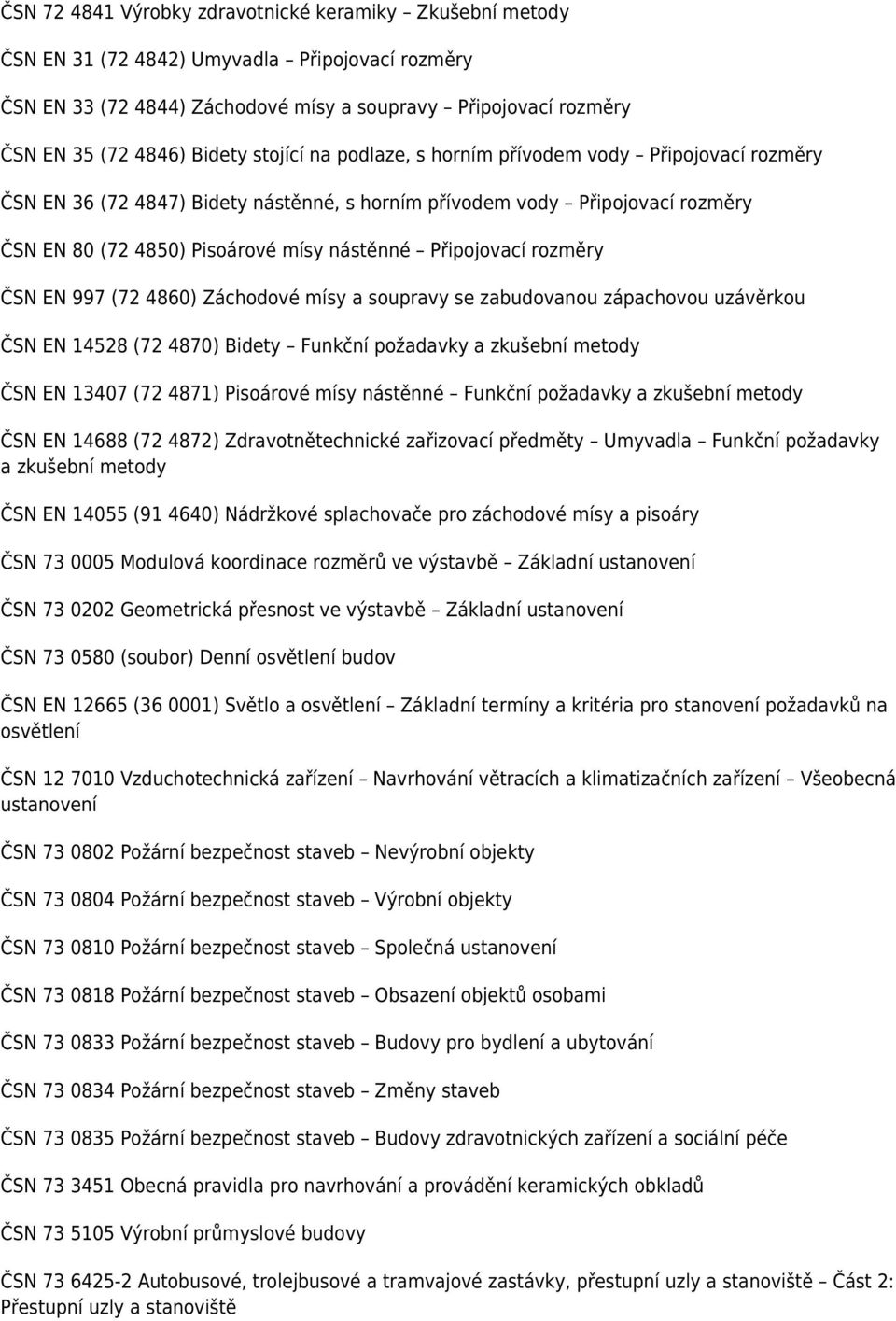 rozměry ČSN EN 997 (72 4860) Záchodové mísy a soupravy se zabudovanou zápachovou uzávěrkou ČSN EN 14528 (72 4870) Bidety Funkční požadavky a zkušební metody ČSN EN 13407 (72 4871) Pisoárové mísy