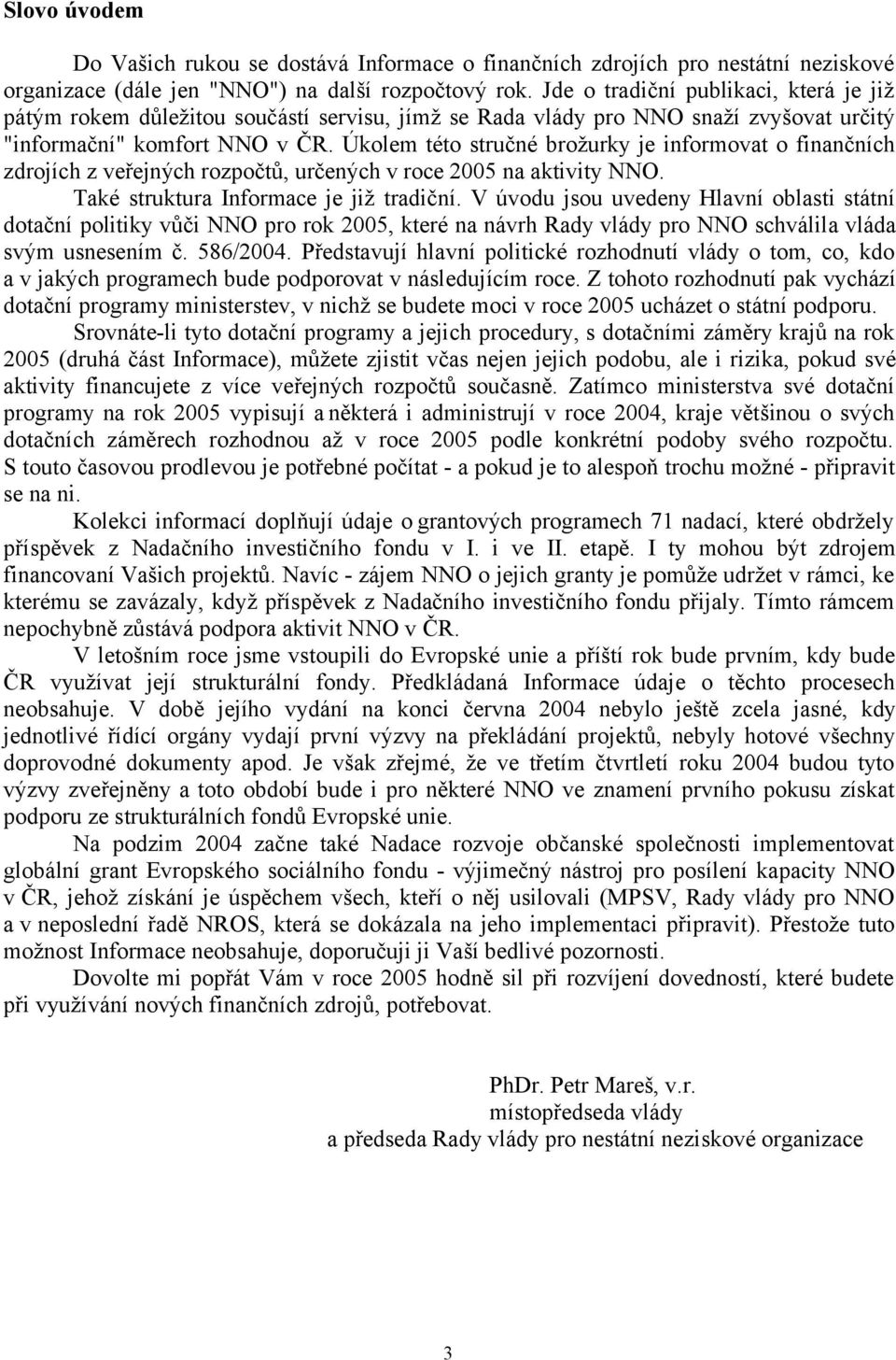 Úkolem této stručné brožurky je informovat o finančních zdrojích z veřejných rozpočtů, určených v roce 2005 na aktivity NNO. Také struktura Informace je již tradiční.