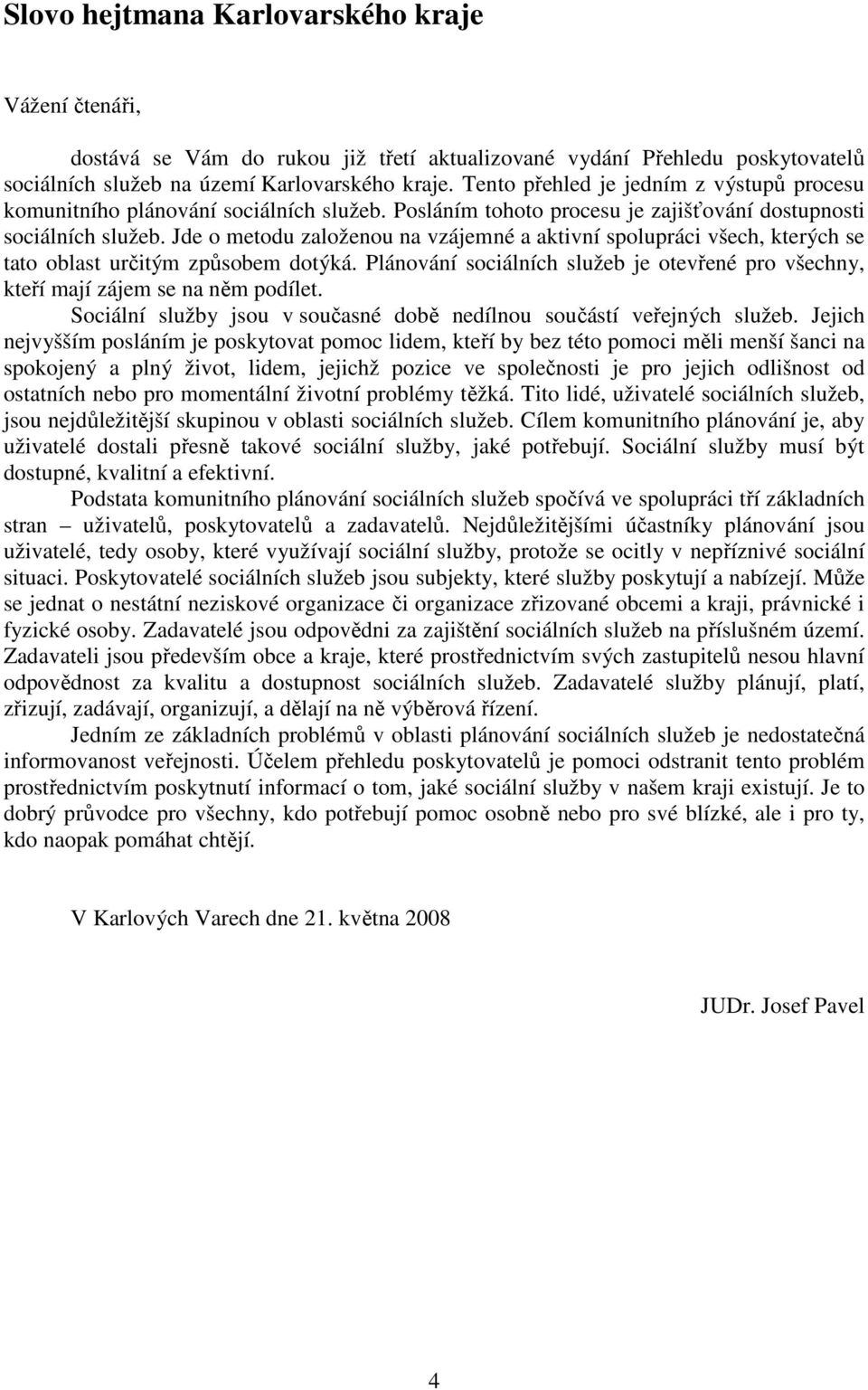 Jde o metodu založenou na vzájemné a aktivní spolupráci všech, kterých se tato oblast určitým způsobem dotýká. Plánování sociálních služeb je otevřené pro všechny, kteří mají zájem se na něm podílet.