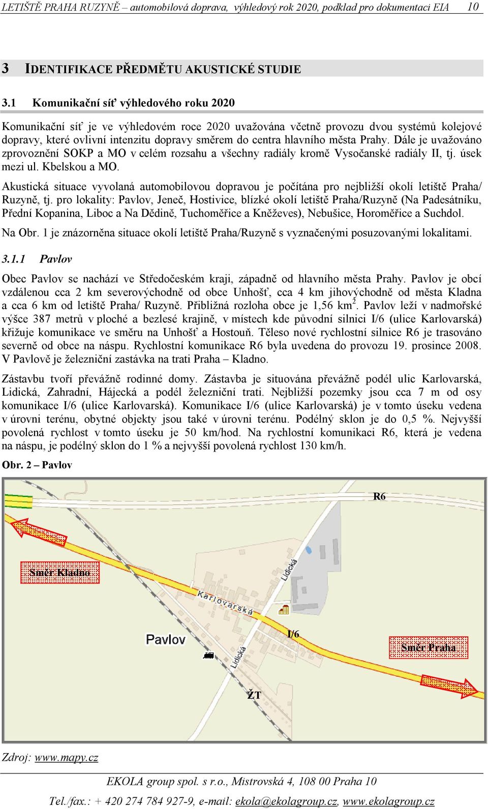 města Prahy. Dále je uvažováno zprovoznění SOKP a MO v celém rozsahu a všechny radiály kromě Vysočanské radiály II, tj. úsek mezi ul. Kbelskou a MO.