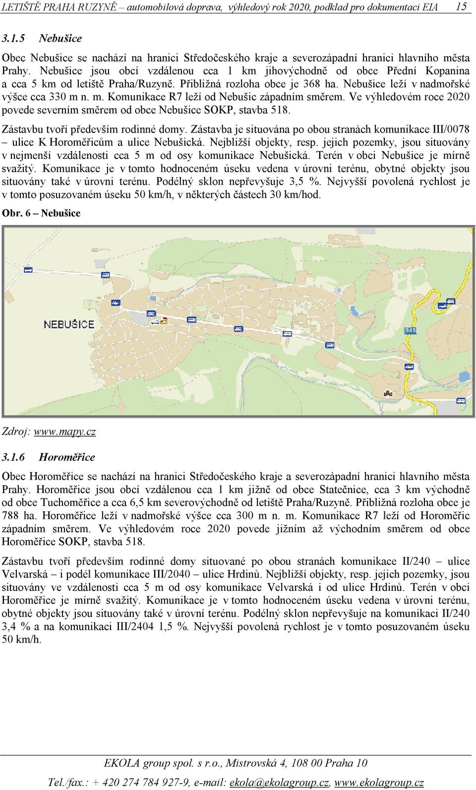 n. m. Komunikace R7 leží od Nebušic západním směrem. Ve výhledovém roce 2020 povede severním směrem od obce Nebušice SOKP, stavba 518. Zástavbu tvoří především rodinné domy.