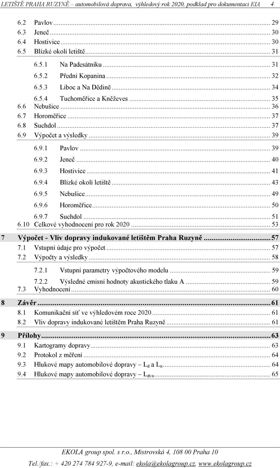 ..50 6.9.7 Suchdol...51 6.10 Celkové vynocení pro rok 2020...53 7 Výpočet - Vliv dopravy indukované letištěm Praha Ruzyně...57 7.1 Vstupní údaje pro výpočet...57 7.2 Výpočty a výsledky...58 7.2.1 Vstupní parametry výpočtového modelu.