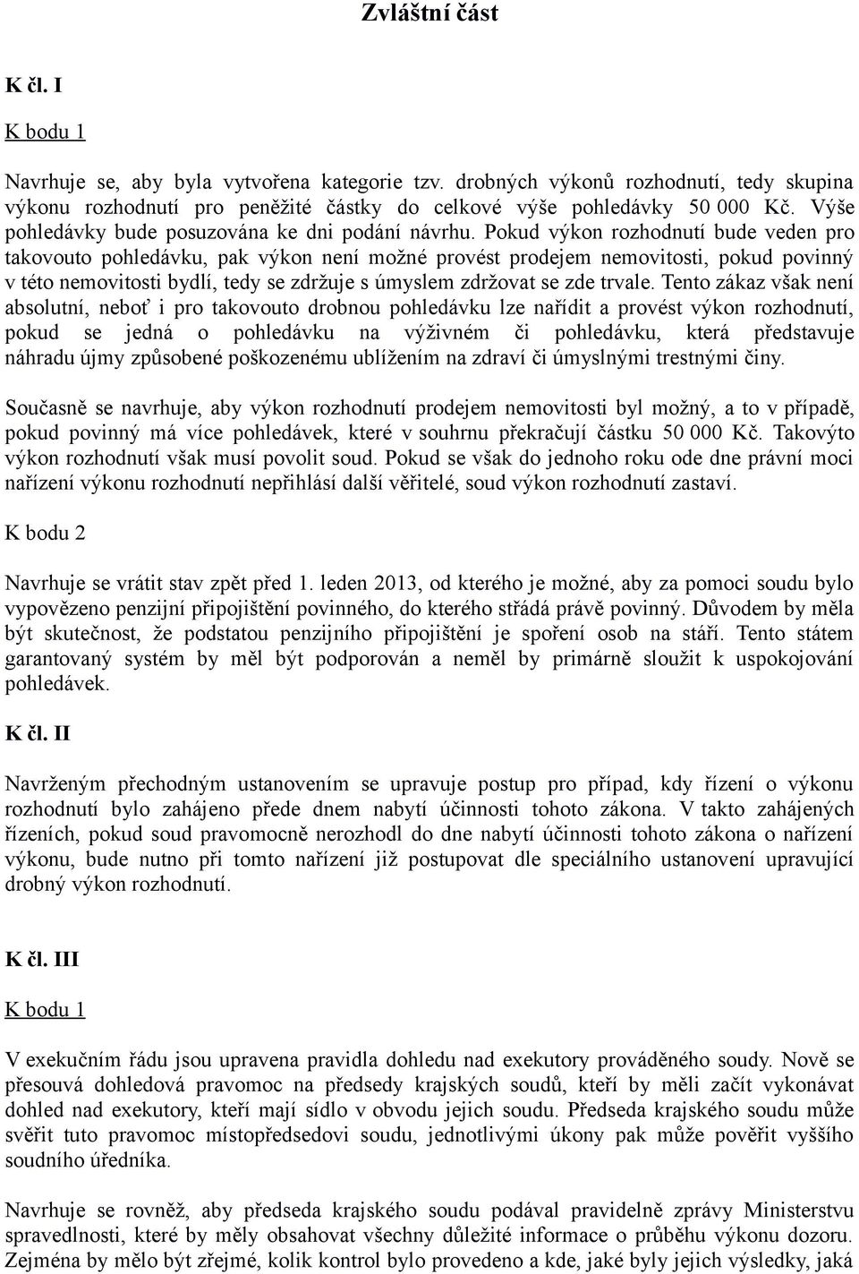 Pokud výkon rozhodnutí bude veden pro takovouto pohledávku, pak výkon není možné provést prodejem nemovitosti, pokud povinný v této nemovitosti bydlí, tedy se zdržuje s úmyslem zdržovat se zde trvale.