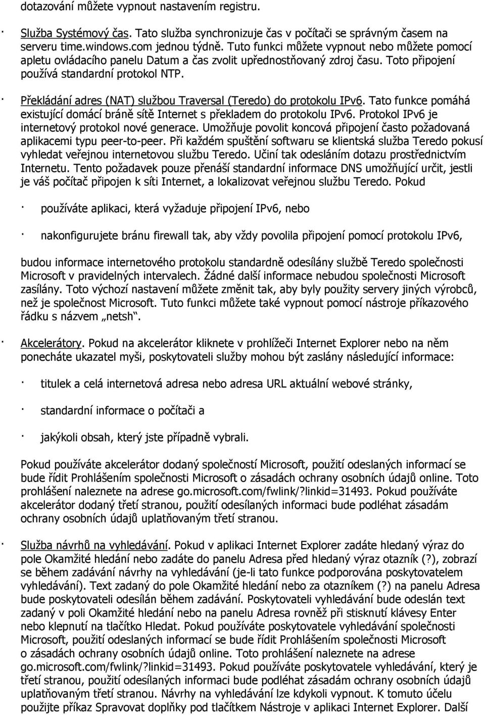 Překládání adres (NAT) sluţbou Traversal (Teredo) do protokolu IPv6. Tato funkce pomáhá existující domácí bráně sítě Internet s překladem do protokolu IPv6.