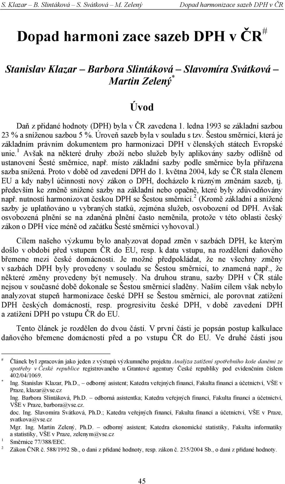 1. ledna 1993 se základní sazbou 23 % a sníženou sazbou 5 %. Úroveň sazeb byla v souladu s tzv.