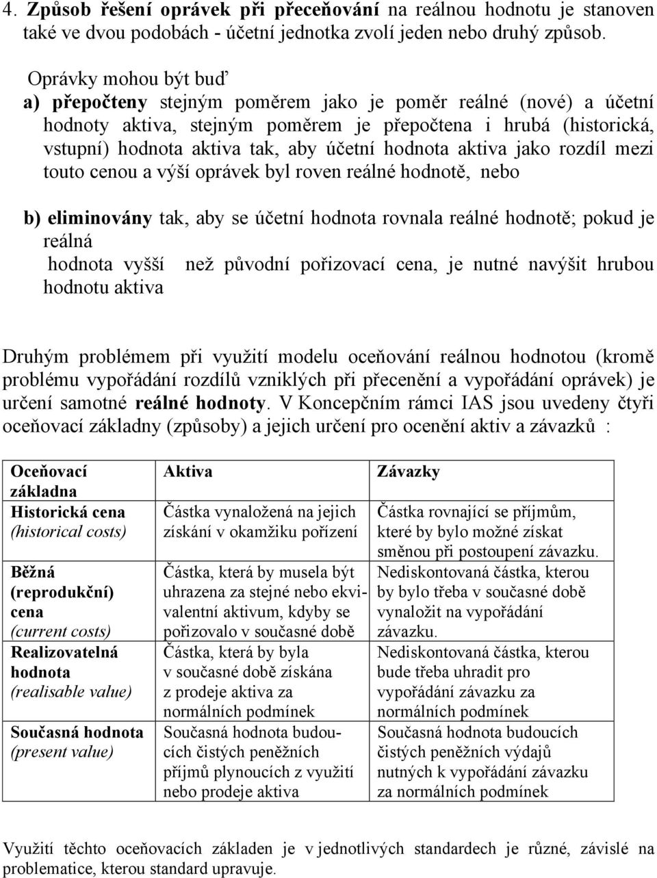 hodnota aktiva jako rozdíl mezi touto cenou a výší oprávek byl roven reálné hodnotě, nebo b) eliminovány tak, aby se účetní hodnota rovnala reálné hodnotě; pokud je reálná hodnota vyšší než původní