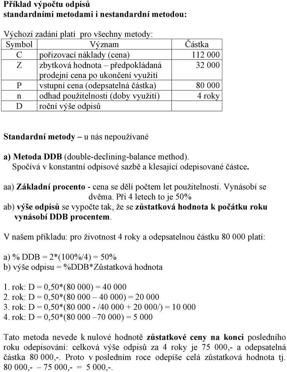 (double-declining-balance method). Spočívá v konstantní odpisové sazbě a klesající odepisované částce. aa) Základní procento - cena se dělí počtem let použitelnosti. Vynásobí se dvěma.