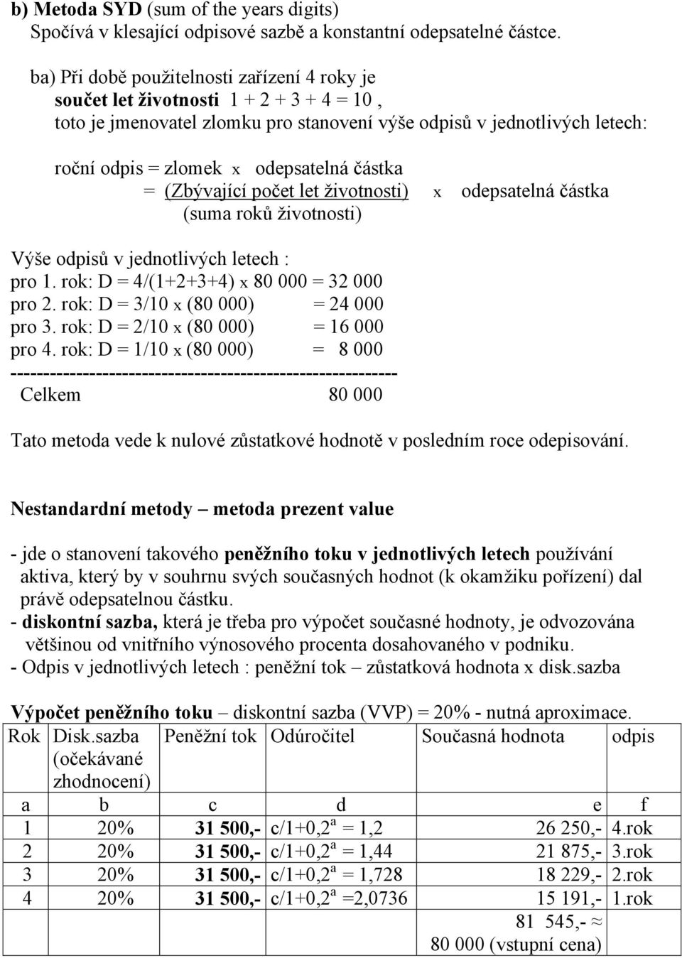 částka = (Zbývající počet let životnosti) x odepsatelná částka (suma roků životnosti) Výše odpisů v jednotlivých letech : pro 1. rok: D = 4/(1+2+3+4) x 80 000 = 32 000 pro 2.