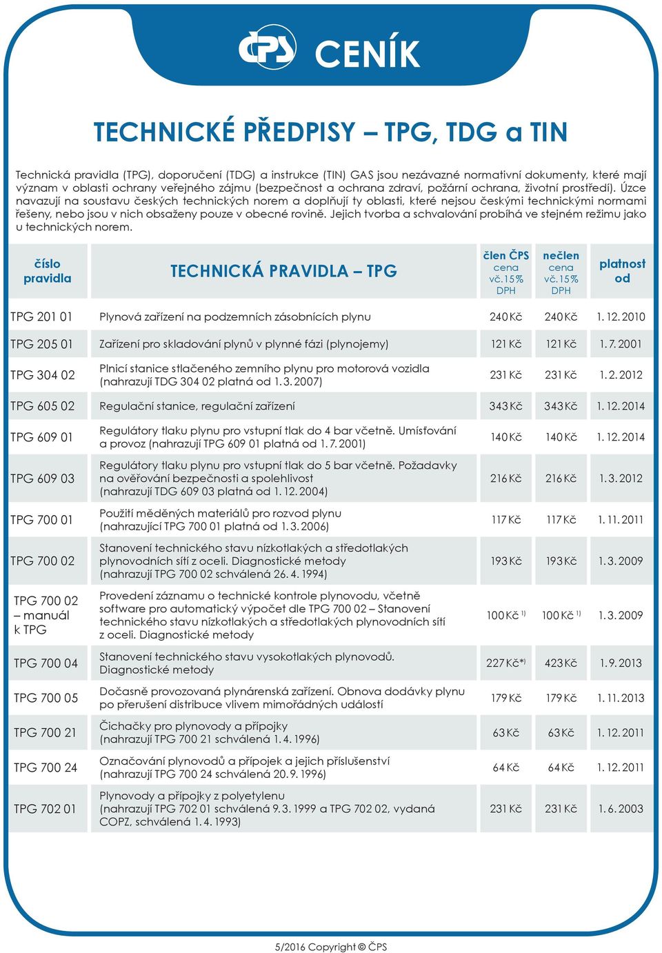 Úzce navazují na soustavu čes kých technických norem a do pl ňují ty oblasti, které nejsou českými technickými normami řešeny, nebo jsou v nich obsaženy pouze v obecné rovině.