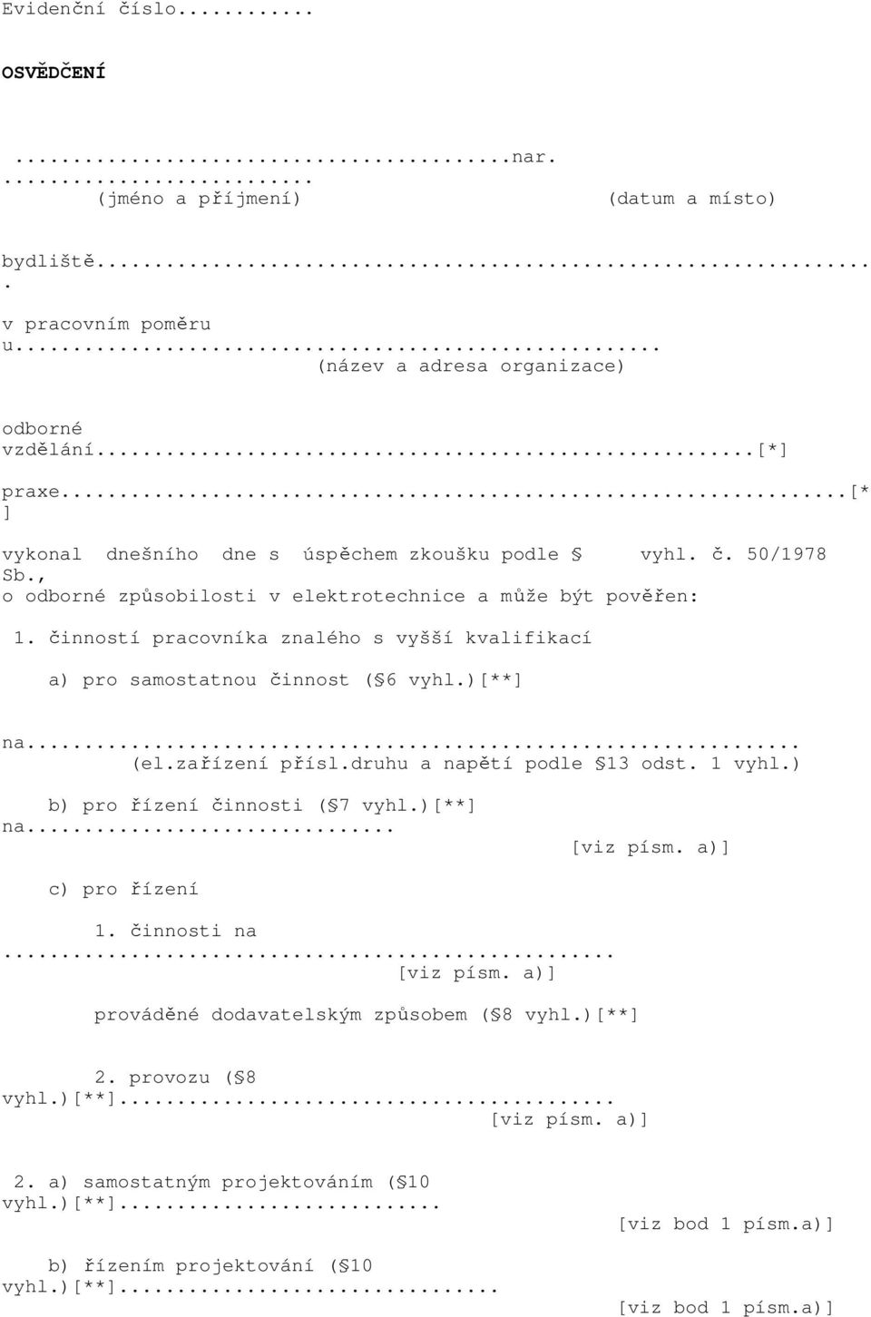 činností pracovníka znalého s vyšší kvalifikací a) pro samostatnou činnost ( 6 vyhl.)[**] na... (el.zařízení přísl.druhu a napětí podle 13 odst. 1 vyhl.) b) pro řízení činnosti ( 7 vyhl.)[**] na... [viz písm.