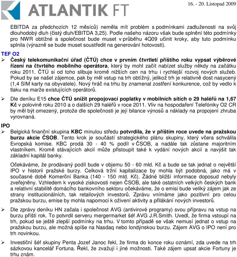 TEF O2 eský telekomunikaní úad (TÚ) chce v prvním tvrtletí píštího roku vypsat výbrové ízení na tvrtého mobilního operátora, který by mohl zaít nabízet služby nkdy na zaátku roku 2011.