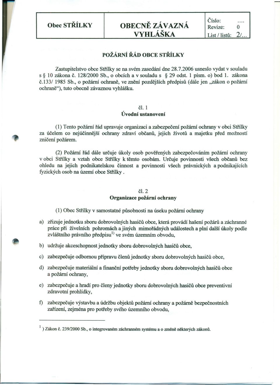 ei. 1 Úvodní ustanovení (1) Tento požární řád upravuje organizaci a zabezpečení požární ochrany v obci Střílky za účelem co nejúčinnější ochrany zdraví občanů, jejich životů a majetku před možností