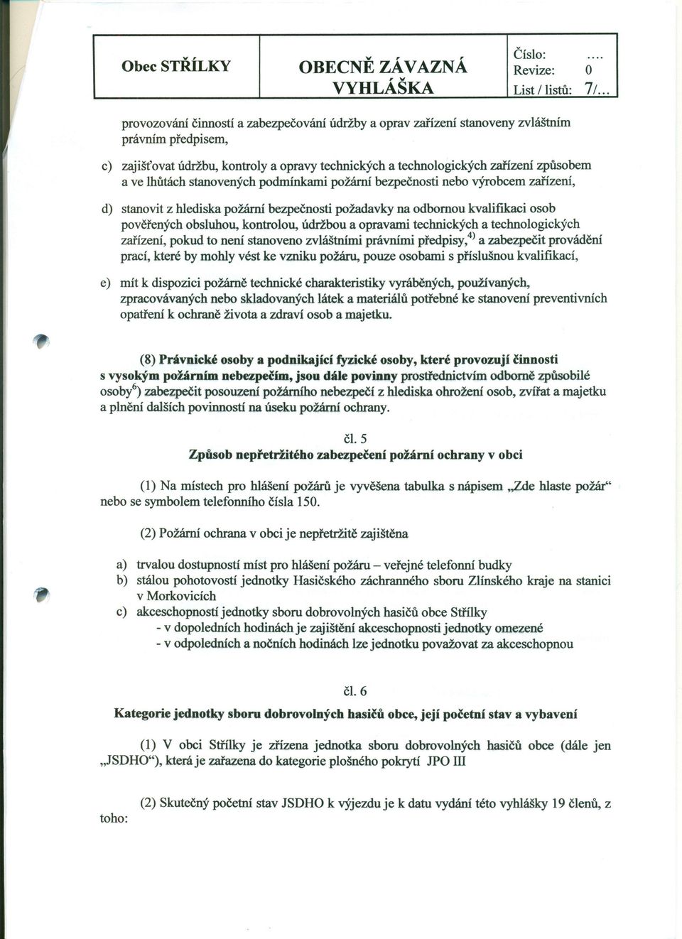 lhůtách stanovených podmínkami požární bezpečnosti nebo výrobcem zařízení, d) stanovit z hlediska požární bezpečnosti požadavky na odbornou kvalifikaci osob pověřených obsluhou, kontrolou, údržbou a