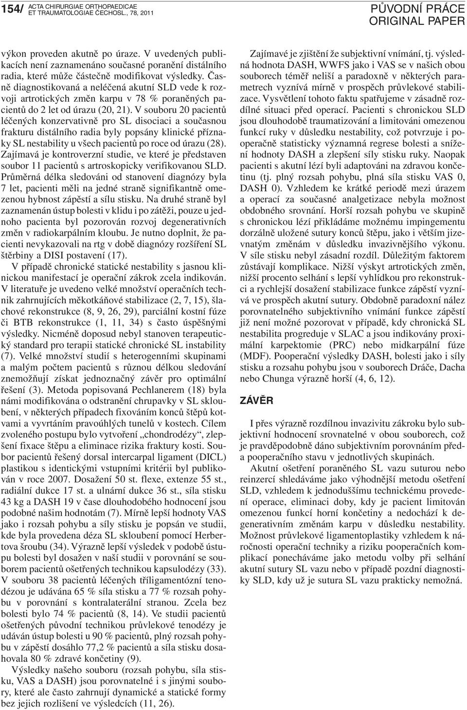 V souboru 20 pacientů léčených konzervativně pro SL disociaci a současnou frakturu distálního radia byly popsány klinické příznaky SL nestability u všech pacientů po roce od úrazu (28).