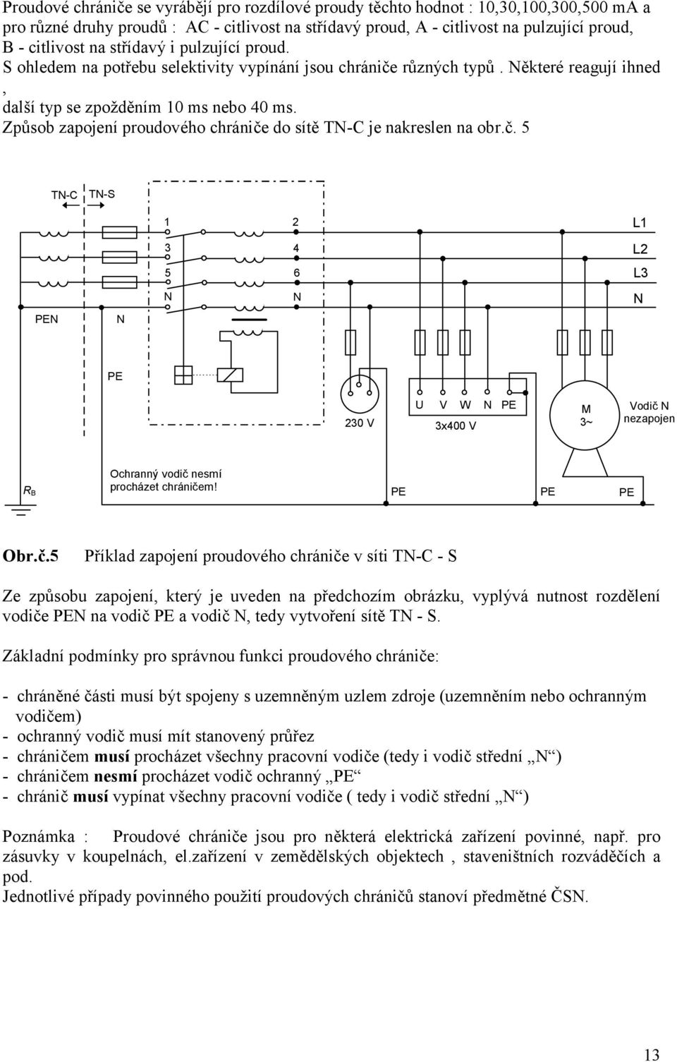 Způsob zapojení proudového chrániče do sítě TN-C je nakreslen na obr.č. 5 TN-C TN-S PEN N 1 3 5 N 2 4 6 N L1 L2 L3 N PE U V W N PE 230 V 3x400 V M 3~ Vodič N nezapojen R B Ochranný vodič nesmí procházet chráničem!