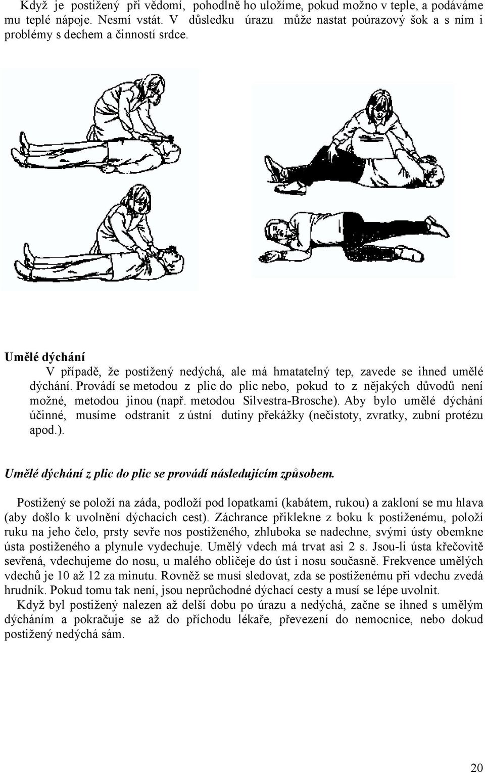 Provádí se metodou z plic do plic nebo, pokud to z nějakých důvodů není možné, metodou jinou (např. metodou Silvestra-Brosche).