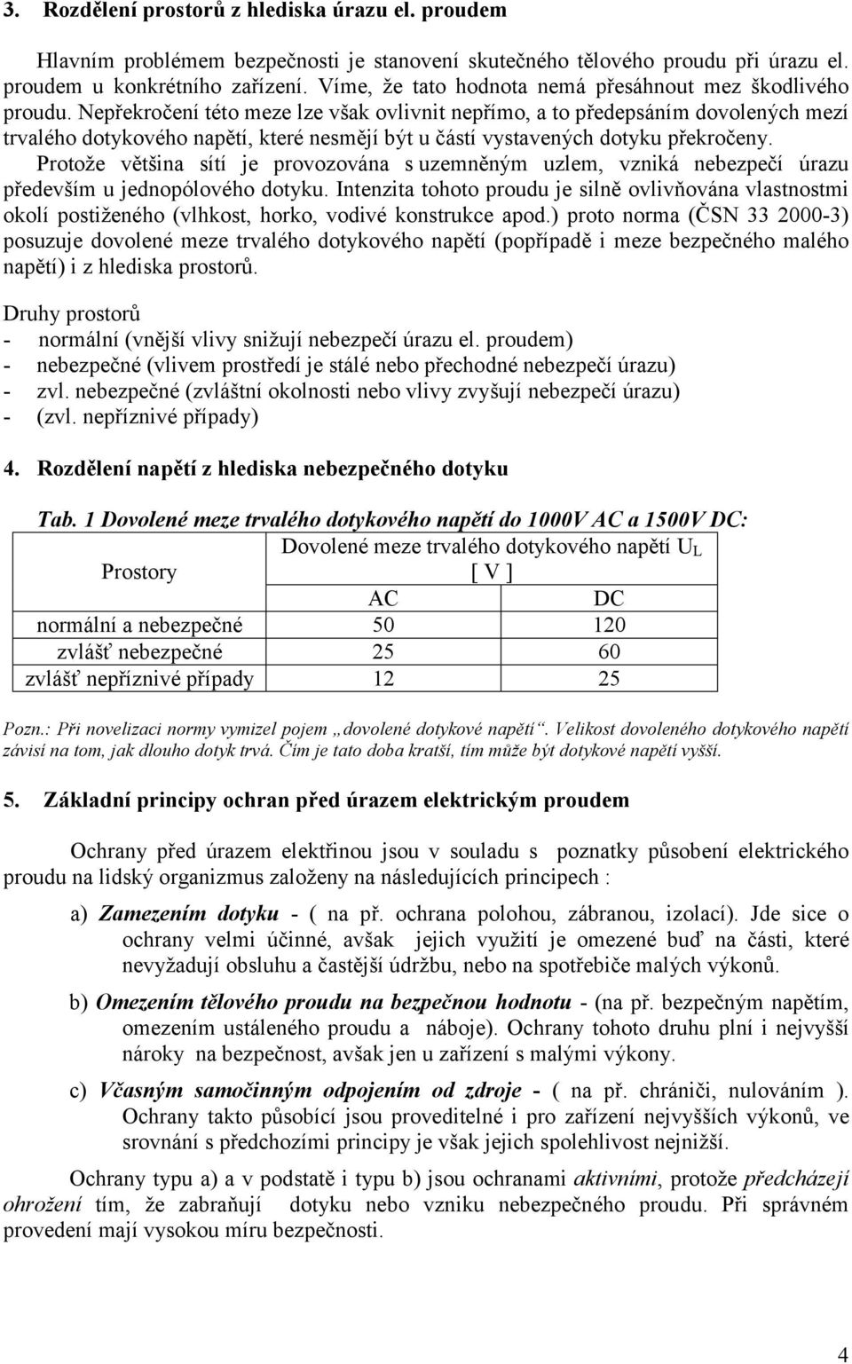 Nepřekročení této meze lze však ovlivnit nepřímo, a to předepsáním dovolených mezí trvalého dotykového napětí, které nesmějí být u částí vystavených dotyku překročeny.