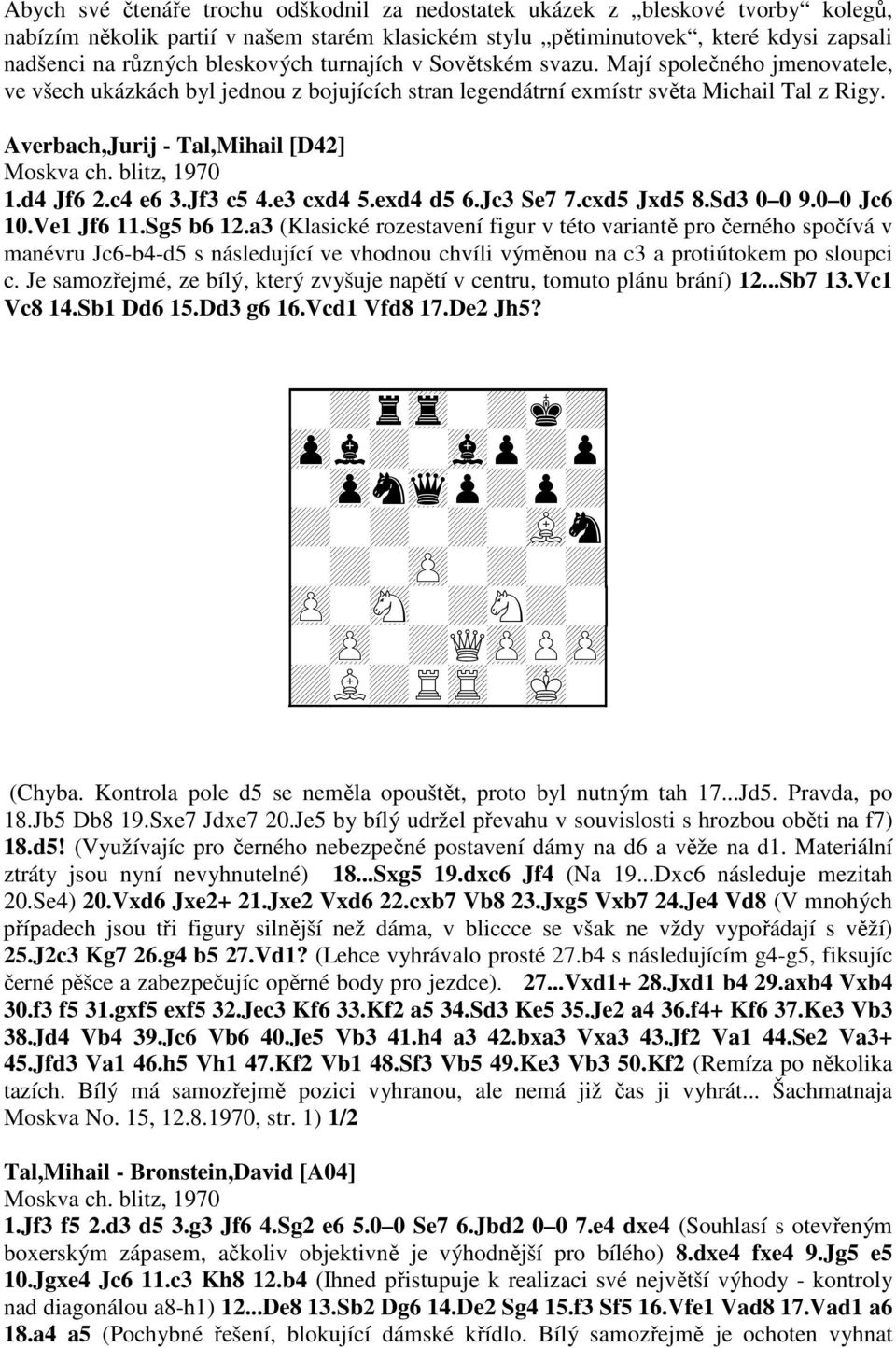 Averbach,Jurij - Tal,Mihail [D42] Moskva ch. blitz, 1970 1.d4 Jf6 2.c4 e6 3.Jf3 c5 4.e3 cxd4 5.exd4 d5 6.Jc3 Se7 7.cxd5 Jxd5 8.Sd3 0 0 9.0 0 Jc6 10.Ve1 Jf6 11.Sg5 b6 12.