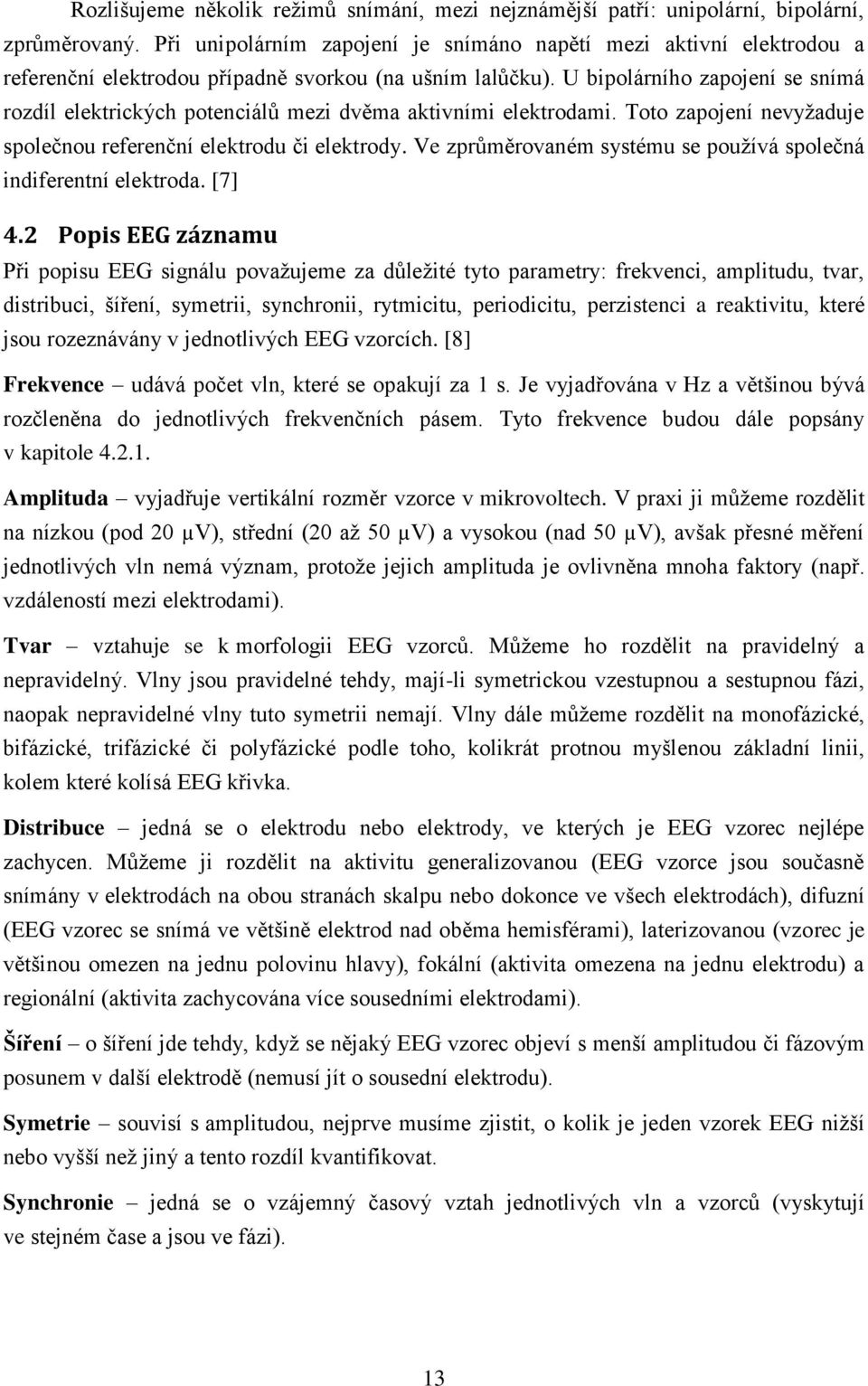 U bipolárního zapojení se snímá rozdíl elektrických potenciálů mezi dvěma aktivními elektrodami. Toto zapojení nevyžaduje společnou referenční elektrodu či elektrody.