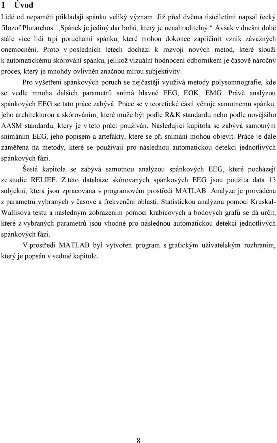 Proto v posledních letech dochází k rozvoji nových metod, které slouží k automatickému skórování spánku, jelikož vizuální hodnocení odborníkem je časově náročný proces, který je mnohdy ovlivněn