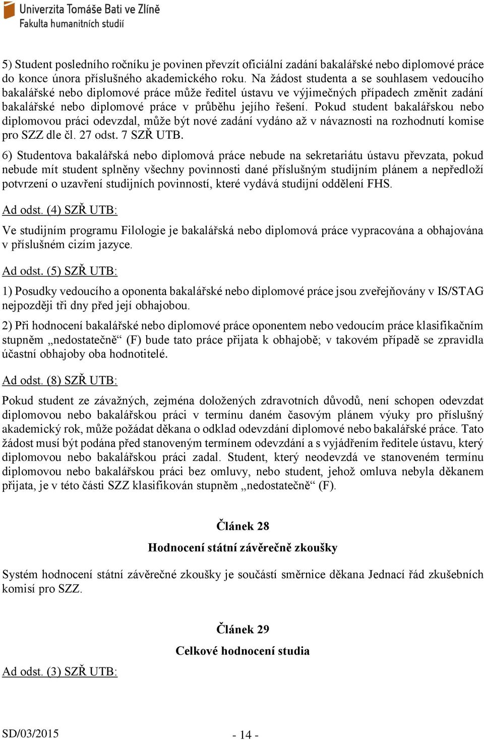 Pokud student bakalářskou nebo diplomovou práci odevzdal, může být nové zadání vydáno až v návaznosti na rozhodnutí komise pro SZZ dle čl. 27 odst. 7 SZŘ UTB.