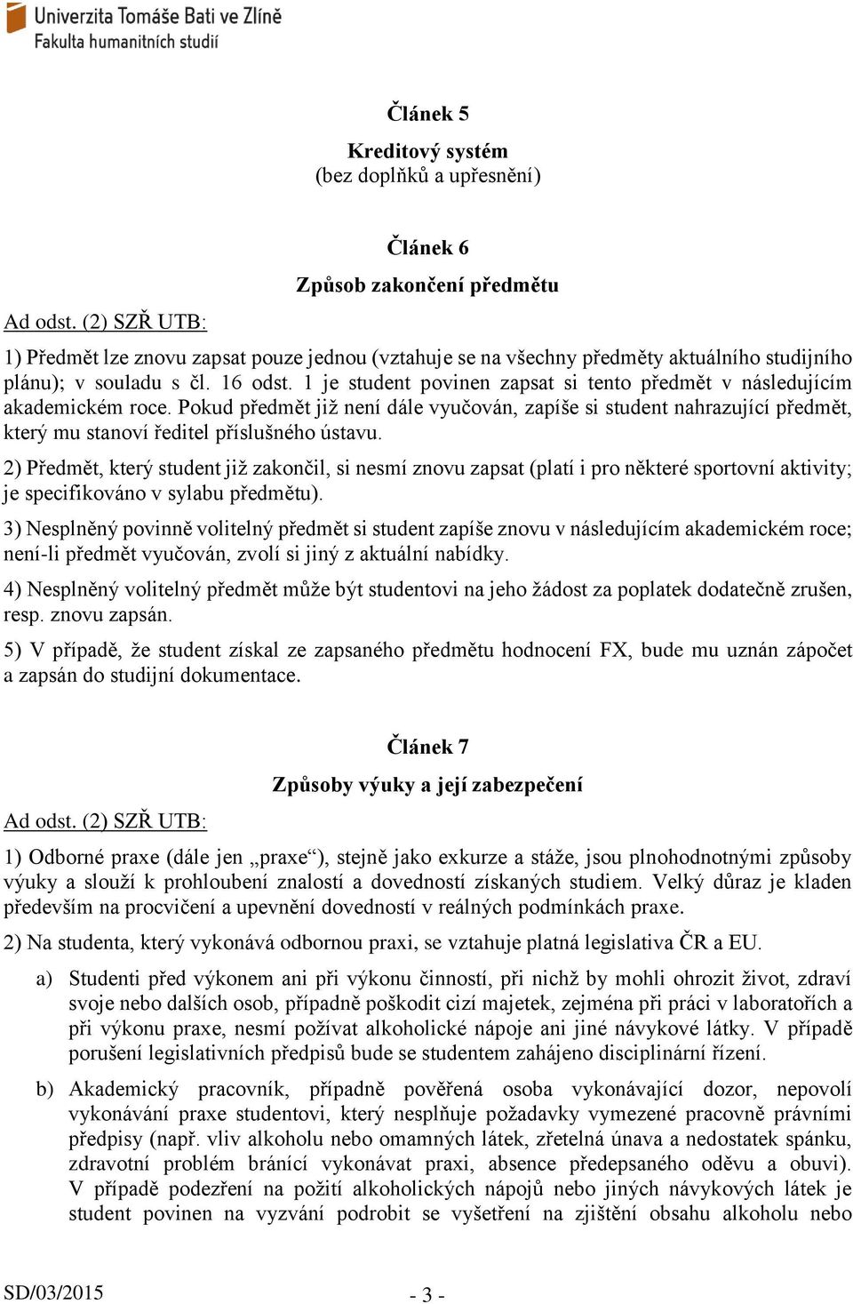 2) Předmět, který student již zakončil, si nesmí znovu zapsat (platí i pro některé sportovní aktivity; je specifikováno v sylabu předmětu).