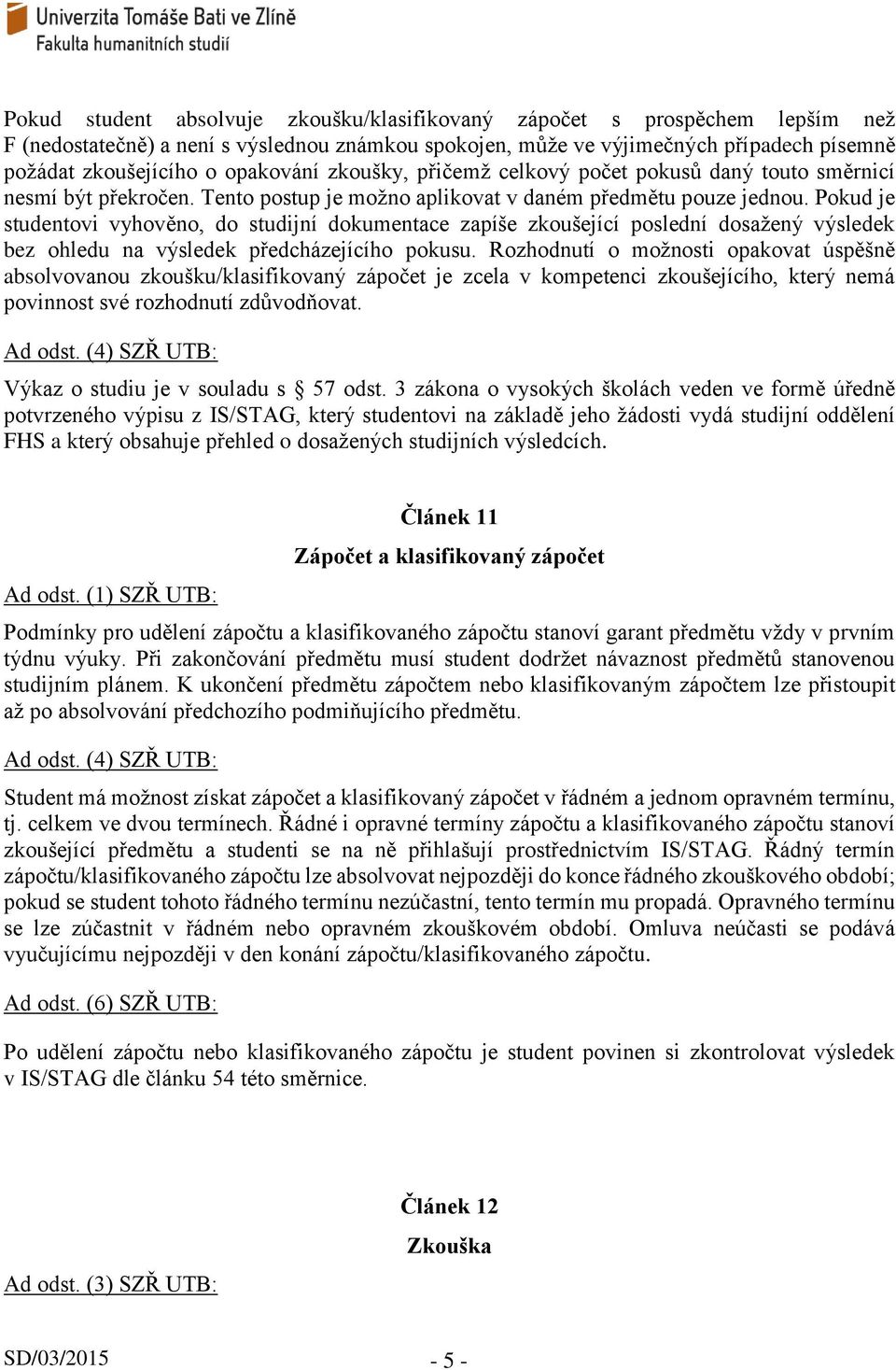 Pokud je studentovi vyhověno, do studijní dokumentace zapíše zkoušející poslední dosažený výsledek bez ohledu na výsledek předcházejícího pokusu.