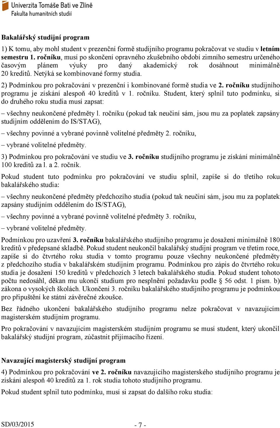 2) Podmínkou pro pokračování v prezenční i kombinované formě studia ve 2. ročníku studijního programu je získání alespoň 40 kreditů v 1. ročníku. Student, který splnil tuto podmínku, si do druhého roku studia musí zapsat: všechny neukončené předměty l.